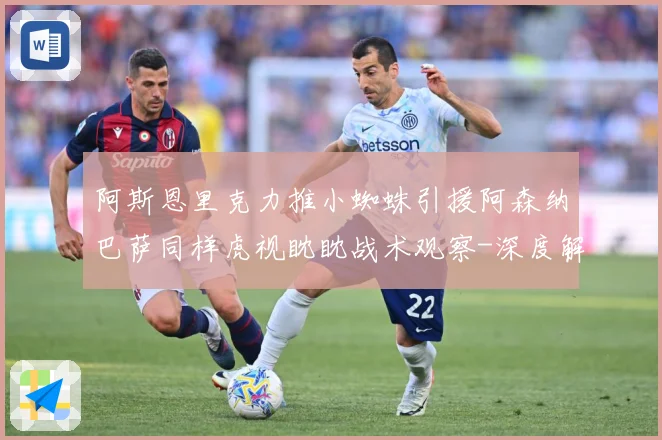 阿斯恩里克力推小蜘蛛引援阿森纳巴萨同样虎视眈眈战术观察-深度解析