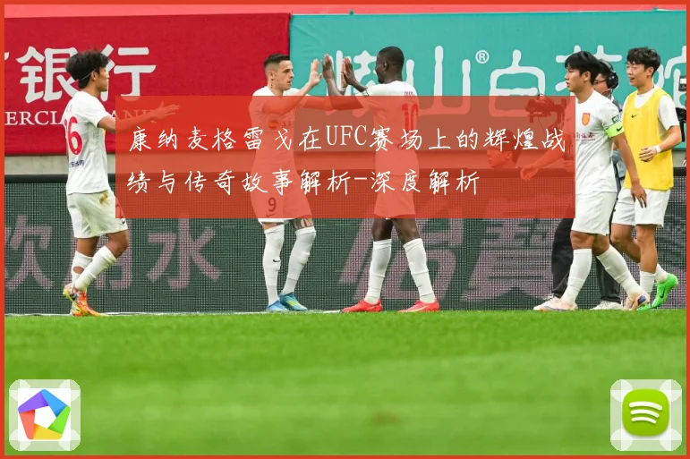 康纳麦格雷戈在UFC赛场上的辉煌战绩与传奇故事解析-深度解析