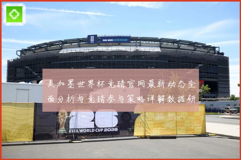 美加墨世界杯竞猜官网最新动态全面分析与竞猜参与策略详解数据研判-深度解析
