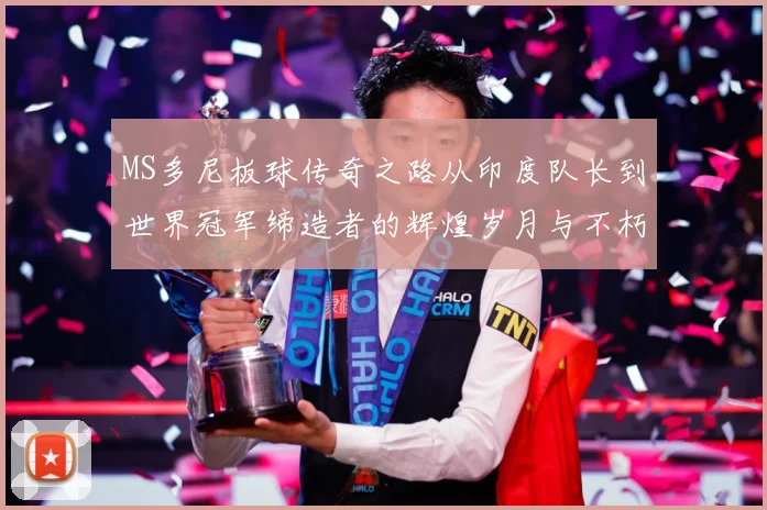 MS多尼板球传奇之路从印度队长到世界冠军缔造者的辉煌岁月与不朽影响力解析-深度解析