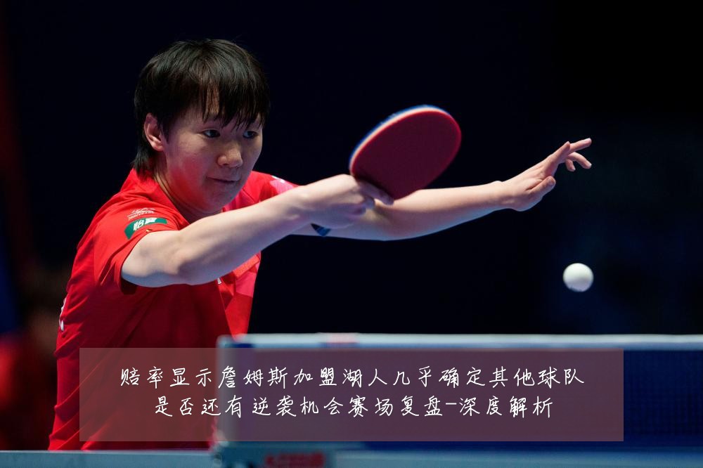 赔率显示詹姆斯加盟湖人几乎确定其他球队是否还有逆袭机会赛场复盘-深度解析