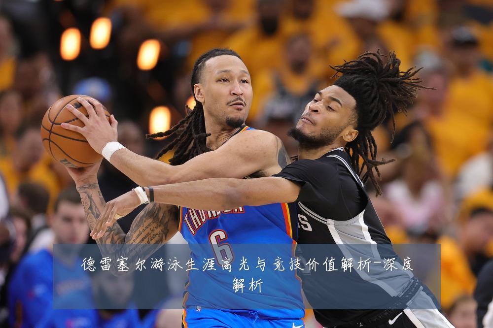 德雷塞尔游泳生涯高光与竞技价值解析-深度解析