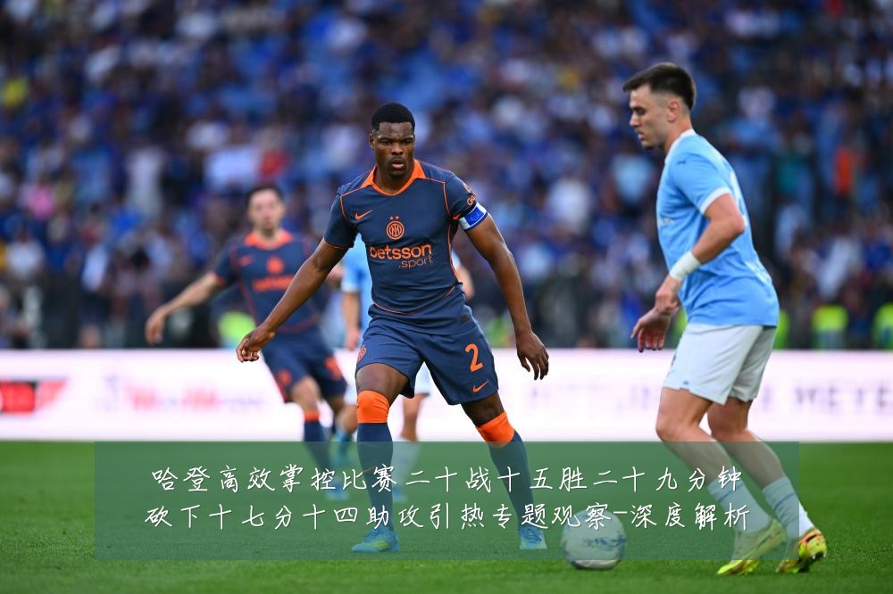 哈登高效掌控比赛二十战十五胜二十九分钟砍下十七分十四助攻引热专题观察-深度解析
