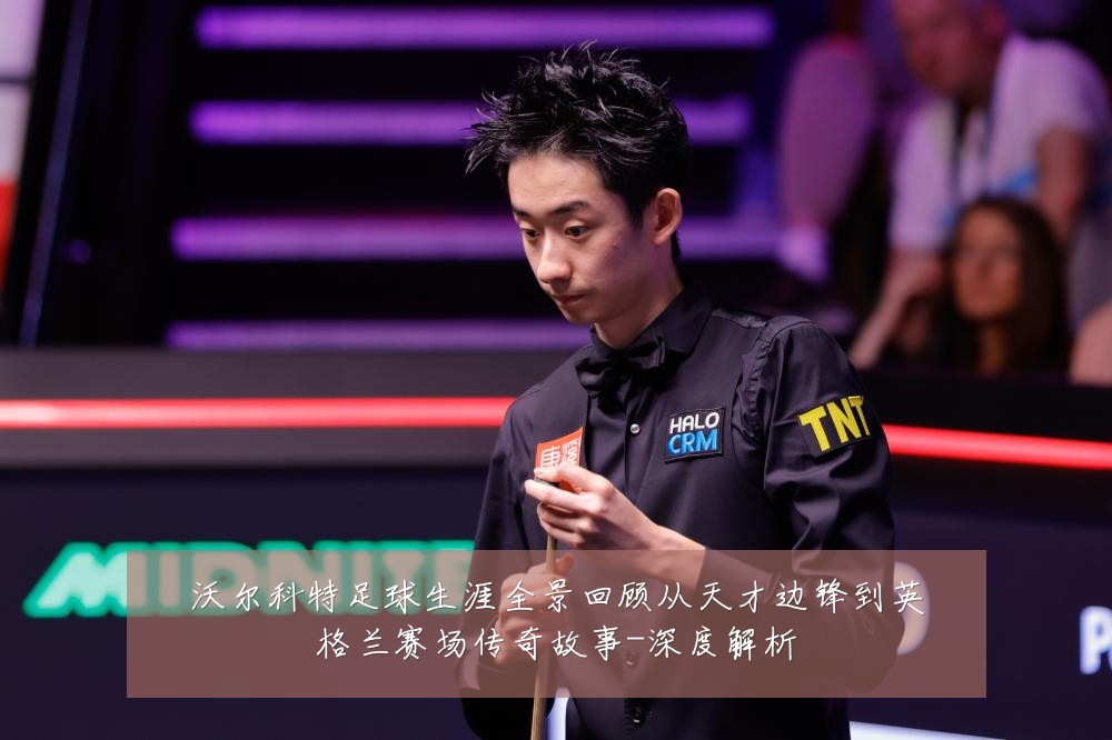 沃尔科特足球生涯全景回顾从天才边锋到英格兰赛场传奇故事-深度解析