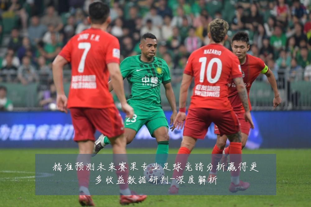 精准预测未来赛果专业足球竞猜分析赢得更多收益数据研判-深度解析